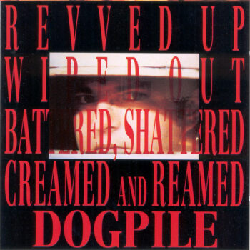 Dogpile – Revved Up, Wiped Out, Battered, Shattered, Creamed And Reamed