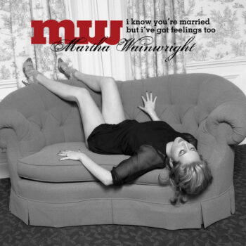 Martha Wainwright – I Know You're Married But I've Got Feelings Too